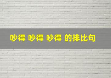 吵得 吵得 吵得 的排比句